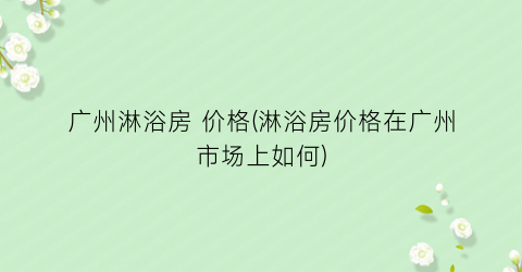 广州淋浴房 价格(淋浴房价格在广州市场上如何)